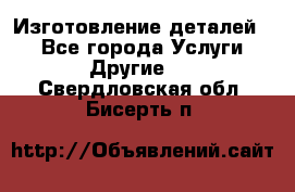 Изготовление деталей.  - Все города Услуги » Другие   . Свердловская обл.,Бисерть п.